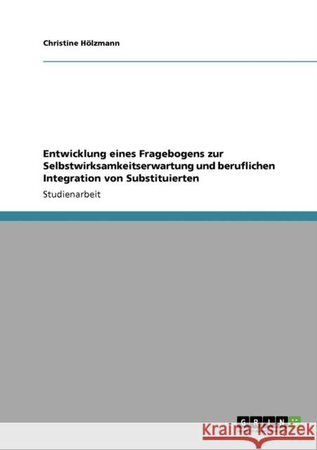 Entwicklung eines Fragebogens zur Selbstwirksamkeitserwartung und beruflichen Integration von Substituierten Christine H 9783640165568