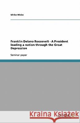 Franklin Delano Roosevelt - A President leading a nation through the Great Depression Ulrike Miske 9783640166626 Grin Verlag