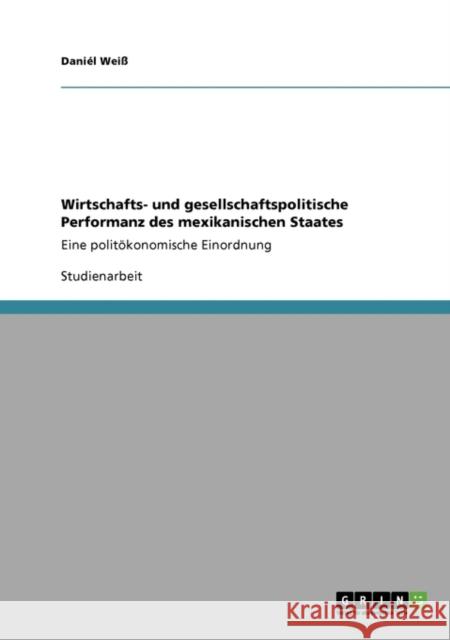 Wirtschafts- und gesellschaftspolitische Performanz des mexikanischen Staates: Eine politökonomische Einordnung Weiß, Daniél 9783640167586 Grin Verlag