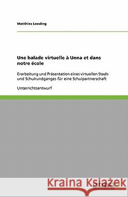Une balade virtuelle à Unna et dans notre école : Erarbeitung und Präsentation eines virtuellen Stadt- und Schulrundganges für eine Schulpartnerschaft Matthias Loeding 9783640168408 Grin Verlag