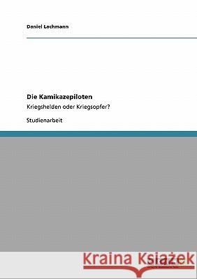 Die Kamikazepiloten: Kriegshelden oder Kriegsopfer? Lachmann, Daniel 9783640171699 Grin Verlag