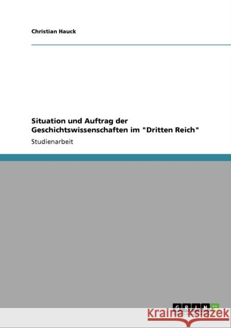 Situation und Auftrag der Geschichtswissenschaften im Dritten Reich Christian Hauck 9783640171989