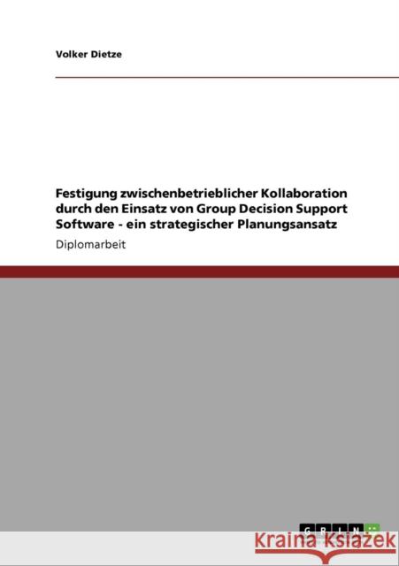 Festigung zwischenbetrieblicher Kollaboration durch den Einsatz von Group Decision Support Software - ein strategischer Planungsansatz Volker Dietze 9783640172498 Grin Verlag