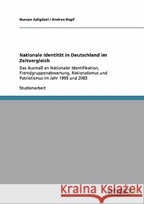 Nationale Identität in Deutschland im Zeitvergleich: Das Ausmaß an Nationaler Identifikation, Fremdgruppenabwertung, Nationalismus und Patriotismus im Adigüzel, Nurcan 9783640173372 Grin Verlag