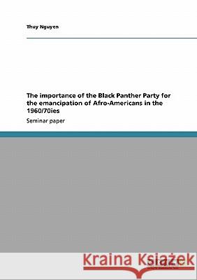 The importance of the Black Panther Party for the emancipation of Afro-Americans in the 1960/70ies Thuy Nguyen 9783640173785 Grin Verlag