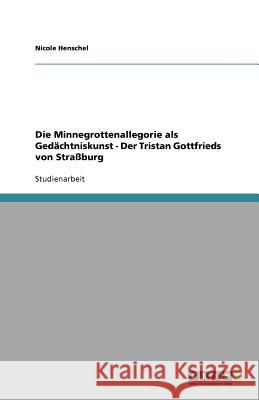 Die Minnegrottenallegorie als Gedächtniskunst - Der Tristan Gottfrieds von Straßburg Nicole Henschel 9783640175826 Grin Verlag