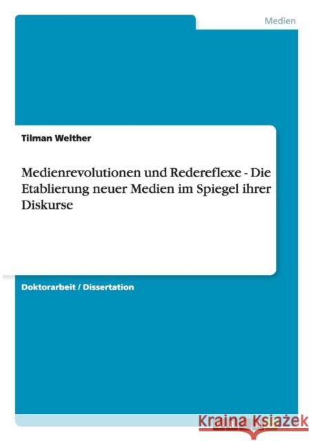 Medienrevolutionen und Redereflexe - Die Etablierung neuer Medien im Spiegel ihrer Diskurse Tilman Welther 9783640176007