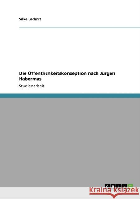 Die Öffentlichkeitskonzeption nach Jürgen Habermas Lachnit, Silke 9783640176441 Grin Verlag