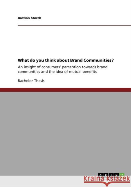 What do you think about Brand Communities?: An insight of consumers' perception towards brand communities and the idea of mutual benefits Storch, Bastian 9783640176717