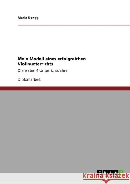 Mein Modell eines erfolgreichen Violinunterrichts: Die ersten 4 Unterrichtsjahre Dengg, Maria 9783640177011 Grin Verlag