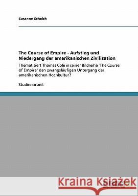 The Course of Empire - Aufstieg und Niedergang der amerikanischen Zivilisation: Thematisiert Thomas Cole in seiner Bildreihe 'The Course of Empire' de Schalch, Susanne 9783640177196 Grin Verlag