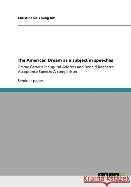 The American Dream as a subject in speeches: Jimmy Carter's Inaugural Address and Ronald Reagan's Acceptance Speech: A comparison Um, Christine So-Young 9783640177431 Grin Verlag