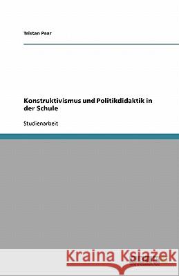 Konstruktivismus und Politikdidaktik in der Schule Tristan Paar 9783640177646