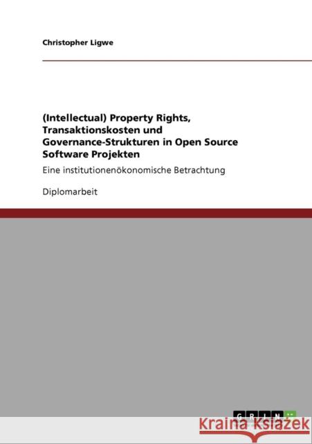 (Intellectual) Property Rights, Transaktionskosten und Governance-Strukturen in Open Source Software Projekten: Eine institutionenökonomische Betracht Ligwe, Christopher 9783640178032 Grin Verlag