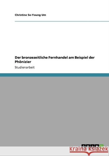Der bronzezeitliche Fernhandel am Beispiel der Phönizier Um, Christine So-Young 9783640178568 Grin Verlag