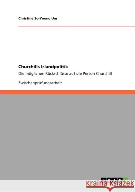 Churchills Irlandpolitik: Die möglichen Rückschlüsse auf die Person Churchill Um, Christine So-Young 9783640178575 GRIN Verlag