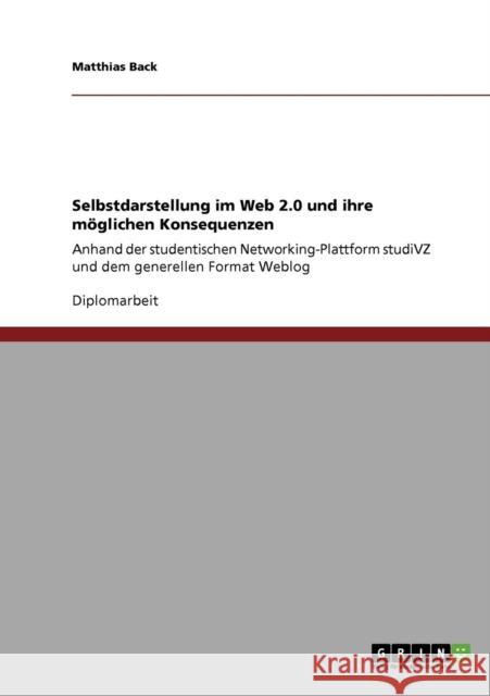 Selbstdarstellung im Web 2.0 und ihre möglichen Konsequenzen: Anhand der studentischen Networking-Plattform studiVZ und dem generellen Format Weblog Back, Matthias 9783640179367