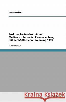 Reaktionäre Modernität und Medienrevolution im Zusammenhang mit der NS-Bücherverbrennung 1933 Fabian Kockartz 9783640179831 Grin Verlag