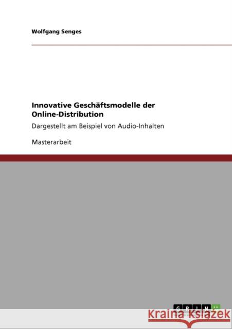 Innovative Geschäftsmodelle der Online-Distribution: Dargestellt am Beispiel von Audio-Inhalten Senges, Wolfgang 9783640180172 Grin Verlag