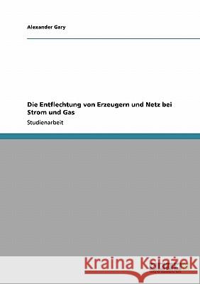 Die Entflechtung von Erzeugern und Netz bei Strom und Gas Alexander Gary 9783640181148 Grin Verlag