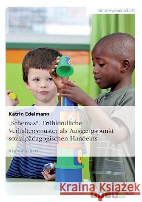 Schemas. Frühkindliche Verhaltensmuster als Ausgangspunkt sozialpädagogischen Handelns Edelmann, Katrin 9783640183258