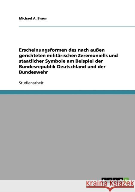 Erscheinungsformen des nach außen gerichteten militärischen Zeremoniells und staatlicher Symbole am Beispiel der Bundesrepublik Deutschland und der Bu Braun, Michael a. 9783640184255 Grin Verlag