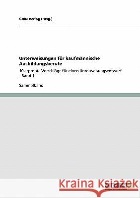 Unterweisungen für kaufmännische Ausbildungsberufe: 10 erprobte Vorschläge für einen Unterweisungsentwurf - Band 1 (Hrsg )., Grin Verlag 9783640184897