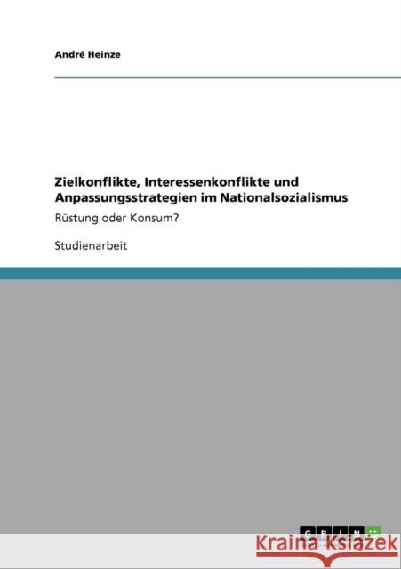 Zielkonflikte, Interessenkonflikte und Anpassungsstrategien im Nationalsozialismus: Rüstung oder Konsum? Heinze, André 9783640185085 Grin Verlag