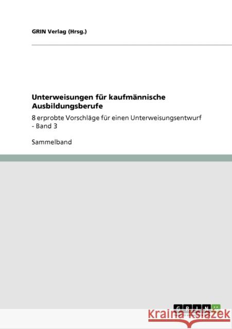 Unterweisungen für kaufmännische Ausbildungsberufe: 8 erprobte Vorschläge für einen Unterweisungsentwurf - Band 3 (Hrsg )., Grin Verlag 9783640185689