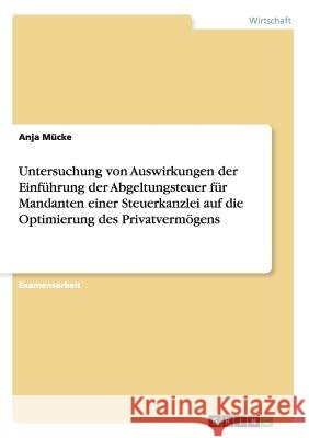 Untersuchung von Auswirkungen der Einführung der Abgeltungsteuer für Mandanten einer Steuerkanzlei auf die Optimierung des Privatvermögens Anja M 9783640188086 Grin Verlag