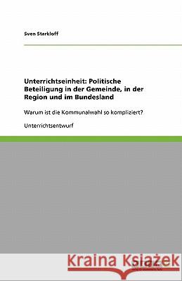 Unterrichtseinheit : Politische Beteiligung in der Gemeinde, in der Region und im Bundesland: Warum ist die Kommunalwahl so kompliziert? Sven Starkloff 9783640188116 Grin Verlag