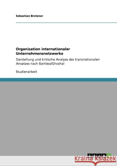 Organisation internationaler Unternehmensnetzwerke: Darstellung und kritische Analyse des transnationalen Ansatzes nach Bartless/Ghoshal Bretzner, Sebastian 9783640188246 Grin Verlag