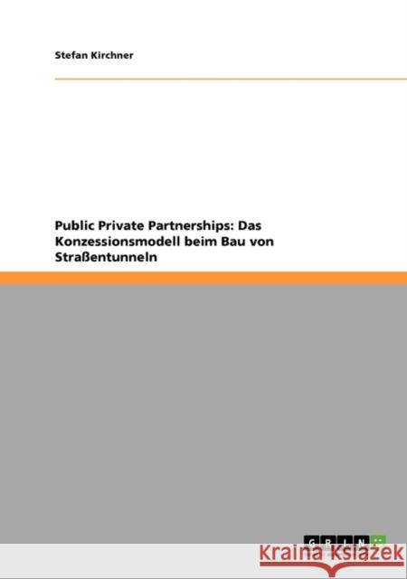 Public Private Partnerships : Das Konzessionsmodell beim Bau von Strassentunneln Stefan Kirchner 9783640188673 Grin Verlag
