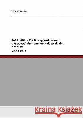Suizidalität - Erklärungsansätze und therapeutischer Umgang mit suizidalen Klienten Berger, Thomas 9783640188802