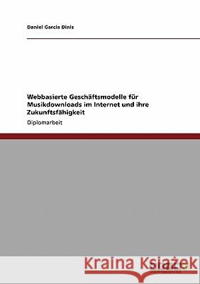 Webbasierte Geschäftsmodelle für Musikdownloads im Internet und ihre Zukunftsfähigkeit Garcia Dinis, Daniel 9783640188819