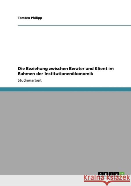 Die Beziehung zwischen Berater und Klient im Rahmen der Institutionenökonomik Philipp, Torsten 9783640189441 Grin Verlag