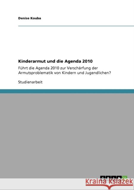 Kinderarmut und die Agenda 2010: Führt die Agenda 2010 zur Verschärfung der Armutsproblematik von Kindern und Jugendlichen? Kouba, Denise 9783640189540 Grin Verlag