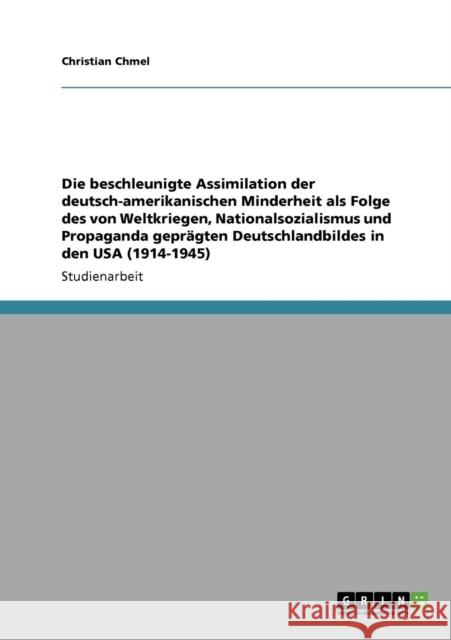 Die beschleunigte Assimilation der deutsch-amerikanischen Minderheit als Folge des von Weltkriegen, Nationalsozialismus und Propaganda geprägten Deuts Chmel, Christian 9783640189588 Grin Verlag