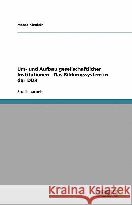 Um- und Aufbau gesellschaftlicher Institutionen - Das Bildungssystem in der DDR Marco Kienlein 9783640189601 Grin Verlag