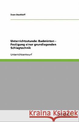 Unterrichtsstunde : Badminton - Festigung einer grundlegenden Schlagtechnik Sven Starkloff 9783640190607 Grin Verlag