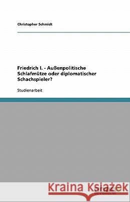 Friedrich I. - Außenpolitische Schlafmütze oder diplomatischer Schachspieler? Christopher Schmidt 9783640190621