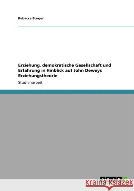 Erziehung, demokratische Gesellschaft und Erfahrung in Hinblick auf John Deweys Erziehungstheorie Rebecca Borger 9783640192694 Grin Verlag