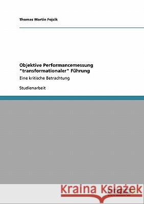 Objektive Performancemessung transformationaler Führung: Eine kritische Betrachtung Fojcik, Thomas Martin 9783640192885