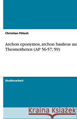 Archon eponymos, archon basileus und Thesmotheten (AP 56-57; 59) Christian P 9783640193684 Grin Verlag