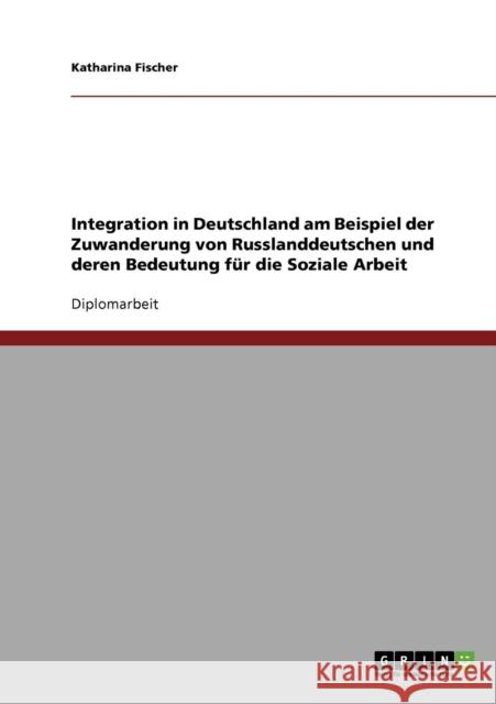 Integration in Deutschland am Beispiel der Zuwanderung von Russlanddeutschen und deren Bedeutung für die Soziale Arbeit Fischer, Katharina 9783640193967 Grin Verlag