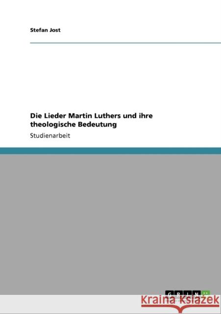 Die Lieder Martin Luthers und ihre theologische Bedeutung Stefan Jost 9783640194957 Grin Verlag