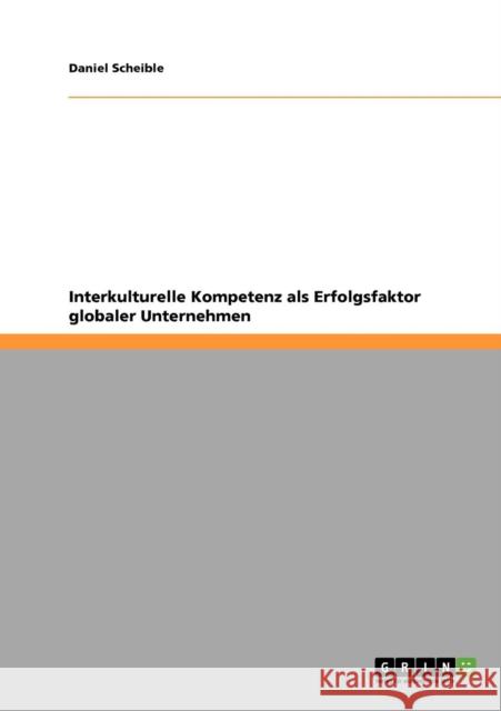 Interkulturelle Kompetenz als Erfolgsfaktor globaler Unternehmen Daniel Scheible 9783640195336