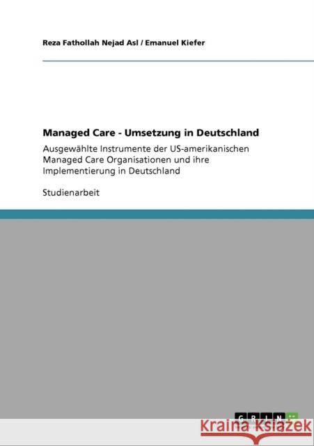 Managed Care - Umsetzung in Deutschland: Ausgewählte Instrumente der US-amerikanischen Managed Care Organisationen und ihre Implementierung in Deutsch Fathollah Nejad Asl, Reza 9783640195374 Grin Verlag