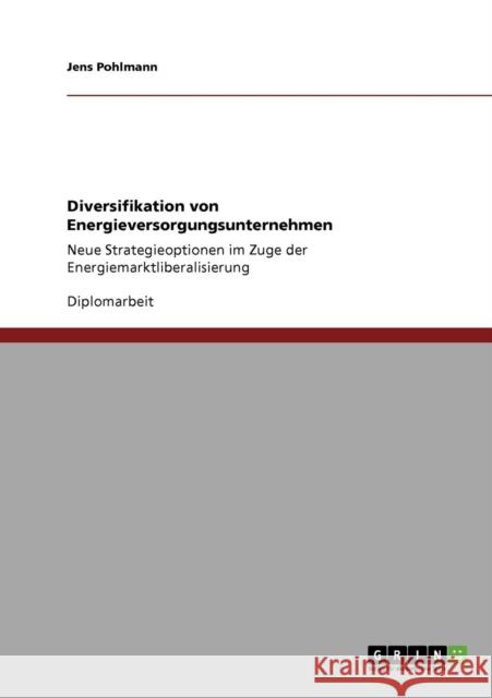 Diversifikation von Energieversorgungsunternehmen: Neue Strategieoptionen im Zuge der Energiemarktliberalisierung Pohlmann, Jens 9783640198047 Grin Verlag