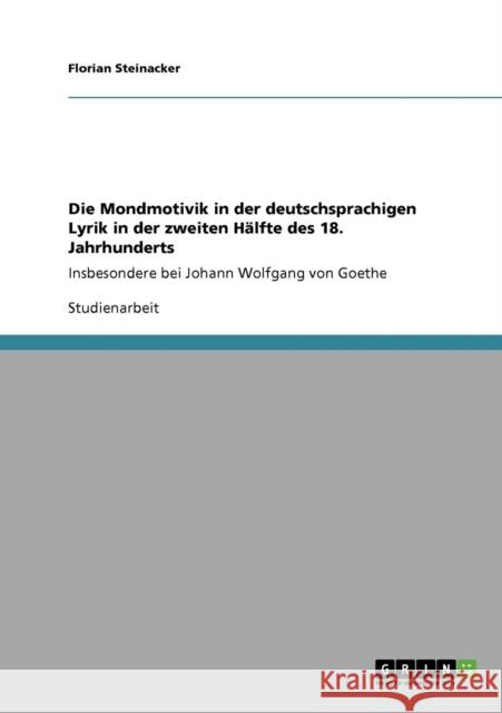 Die Mondmotivik in der deutschsprachigen Lyrik in der zweiten Hälfte des 18. Jahrhunderts: Insbesondere bei Johann Wolfgang von Goethe Steinacker, Florian 9783640198122